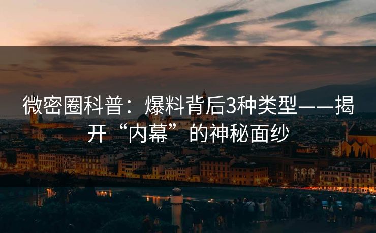 微密圈科普：爆料背后3种类型——揭开“内幕”的神秘面纱