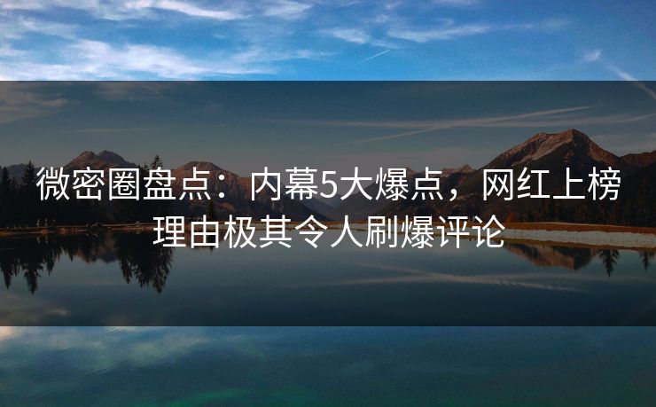 微密圈盘点：内幕5大爆点，网红上榜理由极其令人刷爆评论