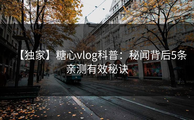 【独家】糖心vlog科普：秘闻背后5条亲测有效秘诀
