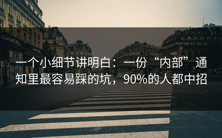 一个小细节讲明白：一份“内部”通知里最容易踩的坑，90%的人都中招
